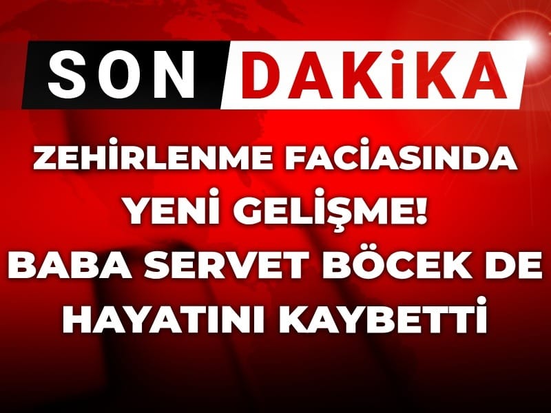 Zehirlenme faciasında baba Servet Böcek de hayatını kaybetti!
