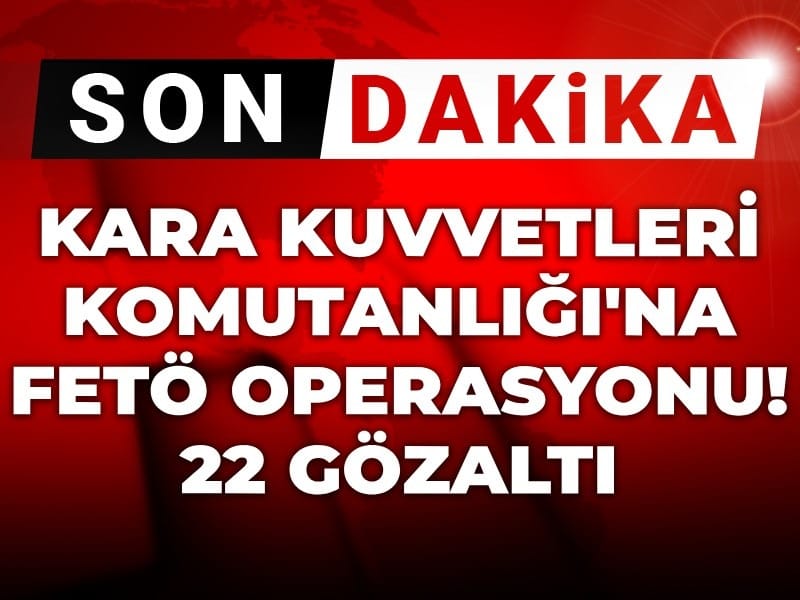 Son Dakika | Kara Kuvvetleri Komutanlığı'na FETÖ operasyonu! 22 gözaltı