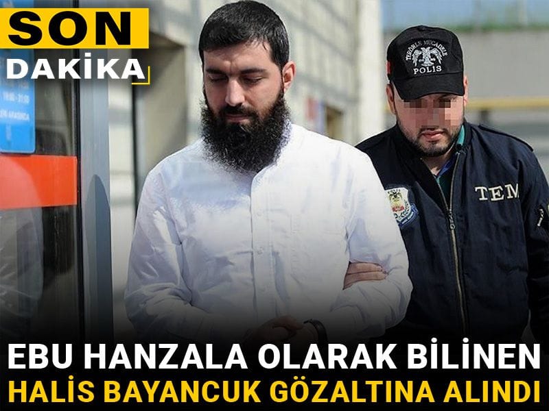 Son dakika | Ebu Hanzala olarak bilinen Halis Bayancuk gözaltına alındı