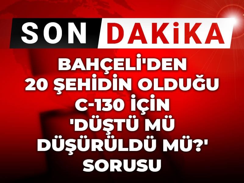 Son Dakika | Bahçeli'den 20 şehidin olduğu C-130 için 'Düştü mü düşürüldü mü?' sorusu
