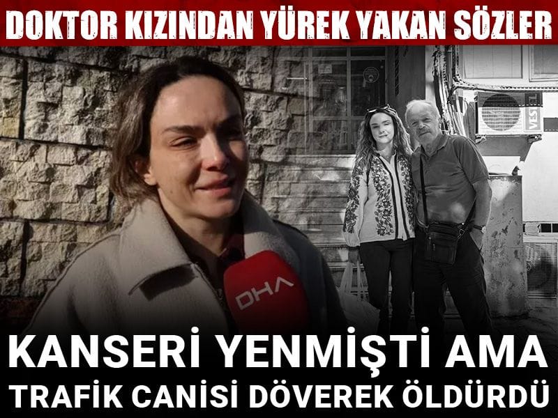 Kanseri yenmişti ama trafik canisi döverek öldürdü: Doktor kızından yürek yakan sözler