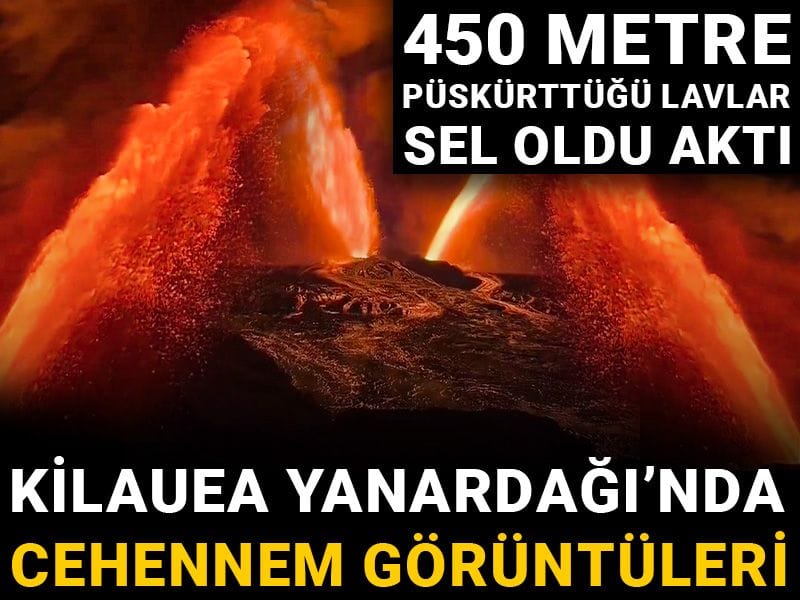 Kilauea Yanardağı’nda cehennem görüntüleri: 450 metre püskürttüğü lavlar sel oldu aktı