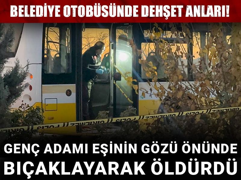 Belediye otobüsünde dehşet anları! Genç adamı eşinin gözü önünde bıçaklayarak öldürdü
