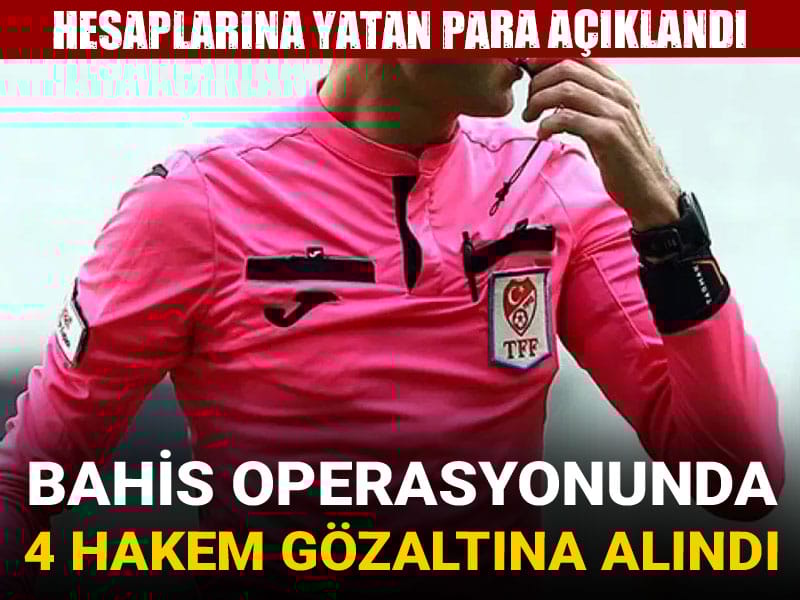 Bahis operasyonunda 4 hakem gözaltına alındı: Hesaplarına yatan para açıklandı