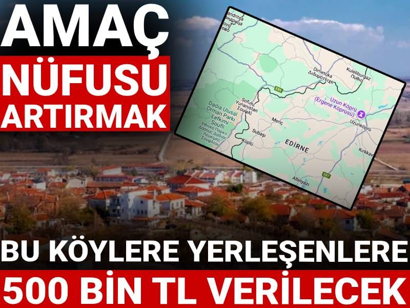 Amaç nüfusu artırmak...Bu köylere yerleşenlere 500 bin TL verilecek!