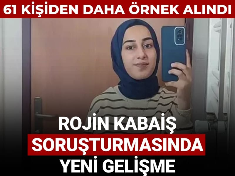 Rojin Kabaiş soruşturmasında 61 kişiden daha DNA örneği alındı