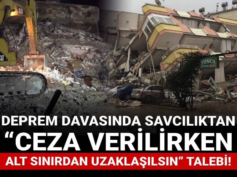 Deprem davasında savcılıktan “ceza verilirken alt sınırdan uzaklaşılsın” talebi!