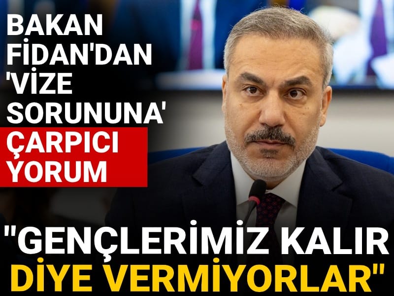 Bakan Fidan'dan 'vize sorununa' çarpıcı yorum: Gençlerimiz kalır diye vermiyorlar