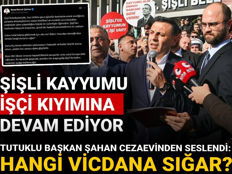 Şişli kayyumu işçi kıyımına devam ediyor! Tutuklu Başkan Şahan cezaevinden seslendi: Hangi vicdana sığar?