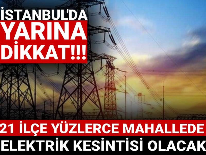 İstanbul'da yarına dikkat! 21 ilçe yüzlerce mahallede elektrik kesintisi olacak