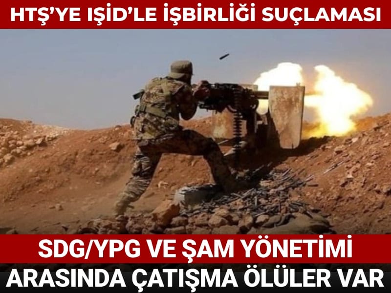 SDG/YPG ve Şam yönetimi arasında şiddetli çatışma ölüler var! HTŞ'ye IŞİD'le işbirliği suçlaması