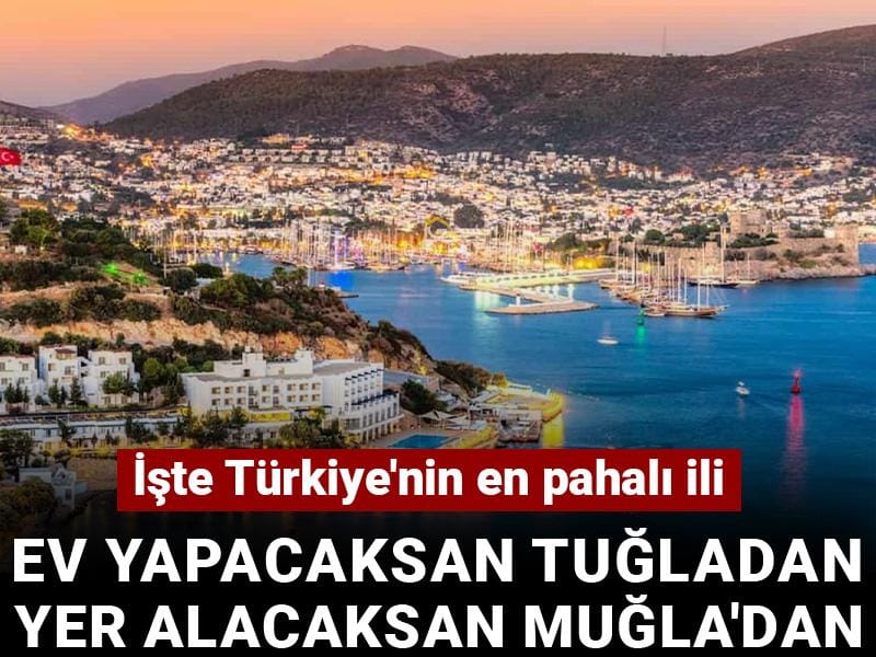 İşte Türkiye'nin en pahalı ili: Ev yapacaksan tuğladan yer alacaksan Muğla'dan