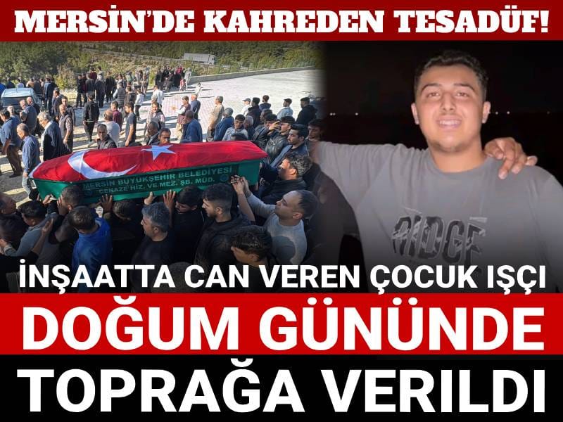 Mersin’de kahreden tesadüf! İnşaatta can veren çocuk işçi doğum gününde toprağa verildi