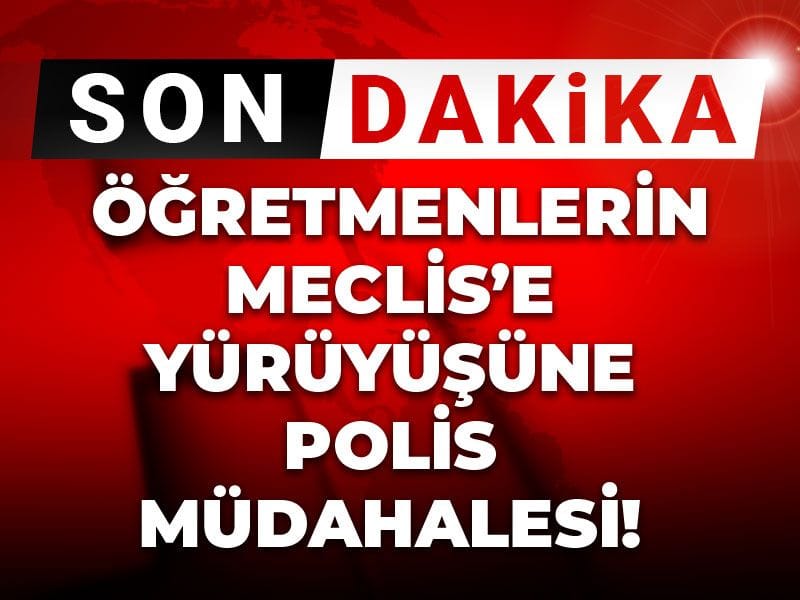Son dakika | Öğretmenlerin Meclis’e yürüyüşüne polis müdahalesi!
