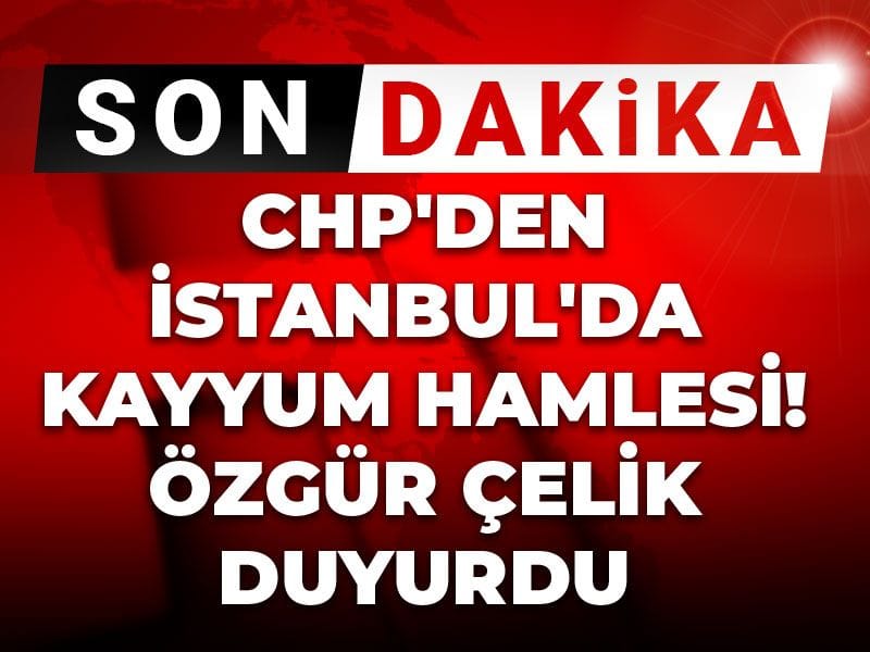 CHP'den İstanbul'da kayyum hamlesi! Özgür Çelik duyurdu