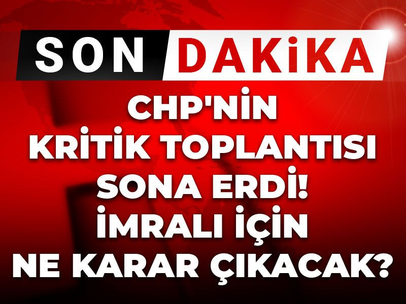 Son Dakika | CHP'nin kritik toplantısı sona erdi! İmralı için ne karar çıkacak?