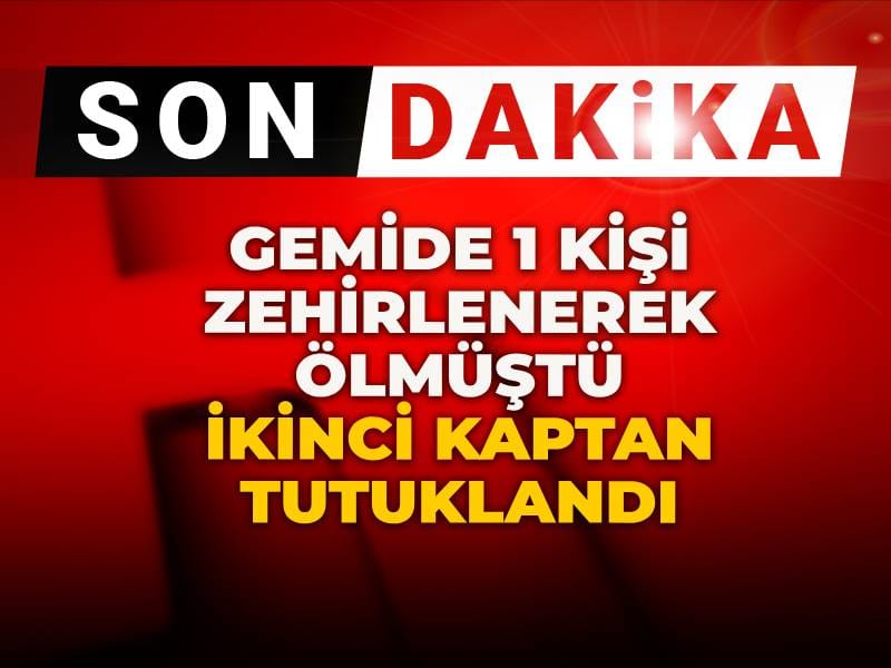 Son dakika! İstanbul'da gemide bir kişi zehirlenerek ölmüştü: İkinci kaptan tutuklandı