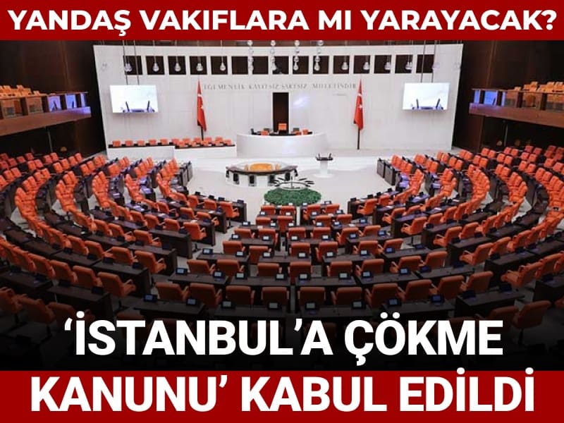 'İstanbul'a çökme kanunu' kabul edildi: Yandaş vakıflara mı yarayacak?
