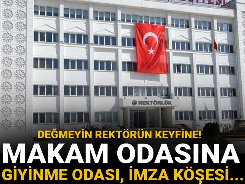 Değmeyin rektörün keyfine! Makam odasına imza köşesi, giyinme odası...