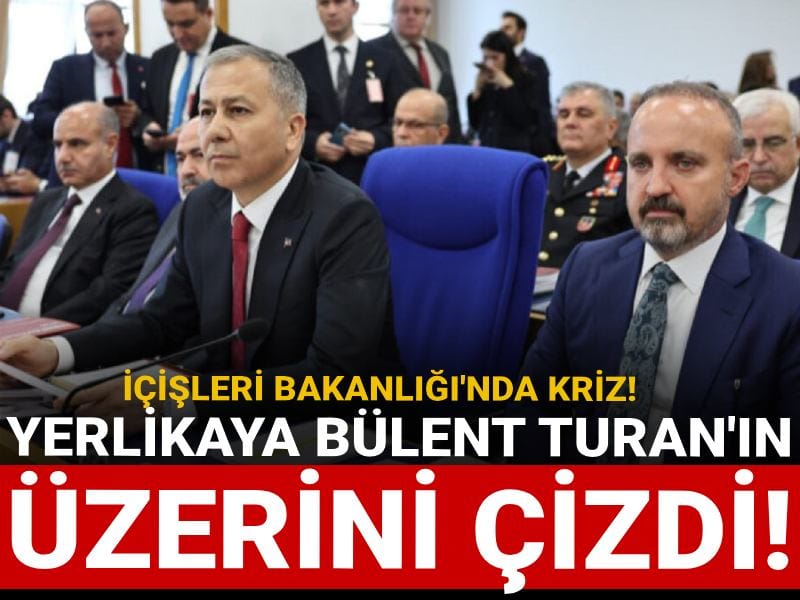 İçişleri Bakanlığı'nda kriz! Yerlikaya Bülent Turan'ın üzerini çizdi!