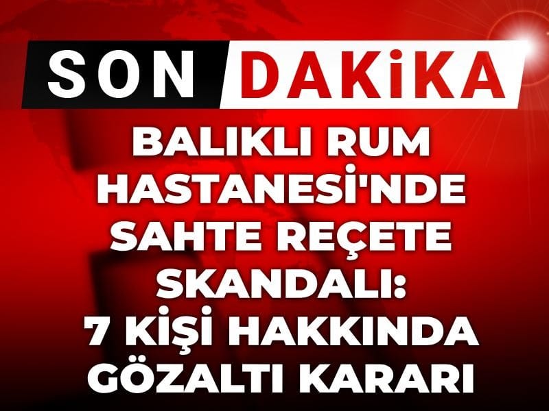 Balıklı Rum Hastanesi'nde sahte reçete skandalı: Profesör de dahil 7 kişi hakkında gözaltı kararı