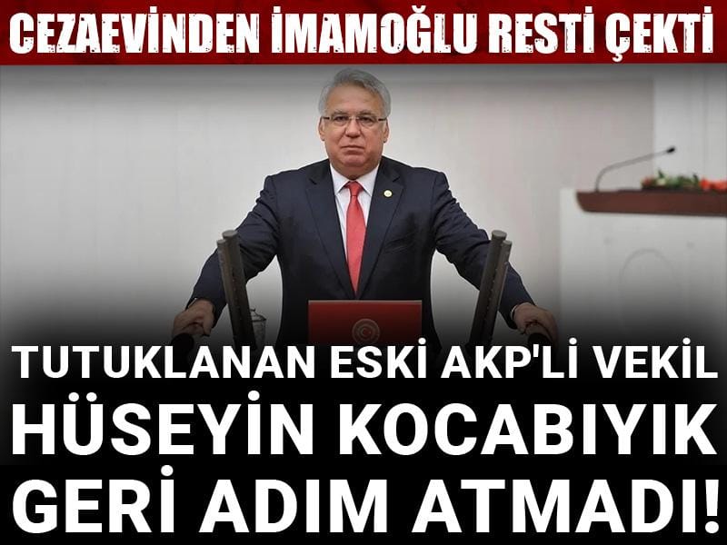 Tutuklanan eski AKP'li vekil Hüseyin Kocabıyık geri adım atmadı! Cezaevinden İmamoğlu resti çekti