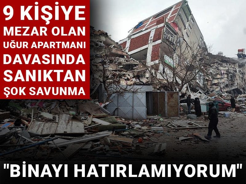 9 kişiye mezar olan Uğur Apartmanı davasında sanıktan şok savunma: Binayı hatırlamıyorum