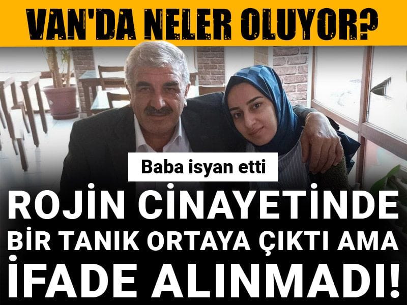 Rojin cinayetinde bir tanık ortaya çıktı ama ifade alınmadı! Van'da neler oluyor? Baba isyan etti