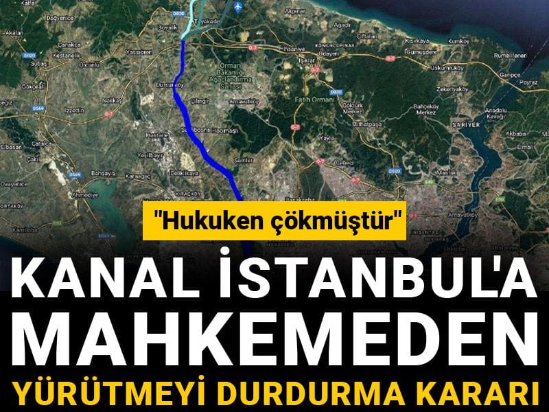 Kanal İstanbul'a mahkemeden yürütmeyi durdurma kararı: Hukuken çökmüştür