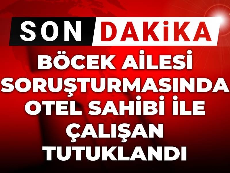 SON DAKİKA| Böcek ailesi soruşturmasında otel sahibi ve çalışanı tutuklandı