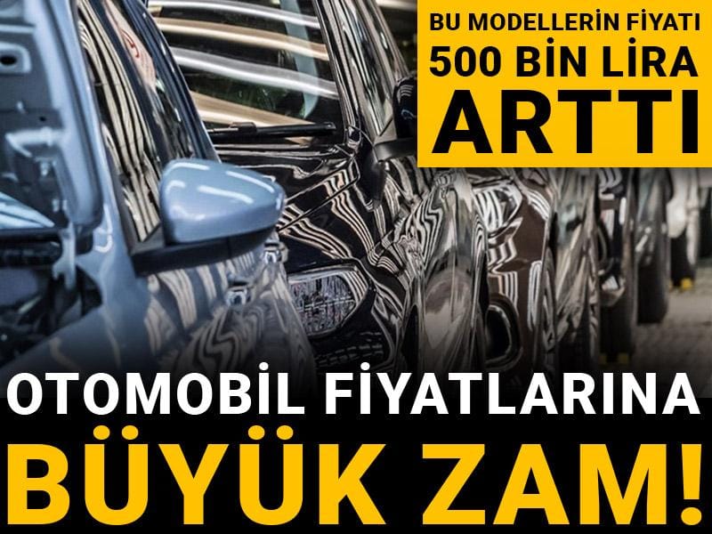 Otomobil fiyatlarına büyük zam! Bu modellerin fiyatı 500 bin lira arttı