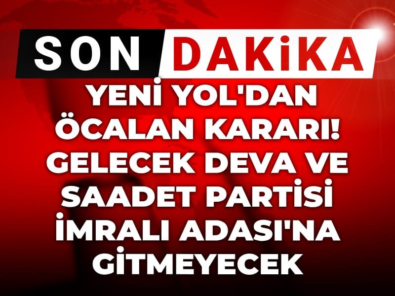 Son Dakika | Yeni Yol'dan Öcalan kararı! Gelecek DEVA ve Saadet Partisi İmralı Adası'na gitmeyecek