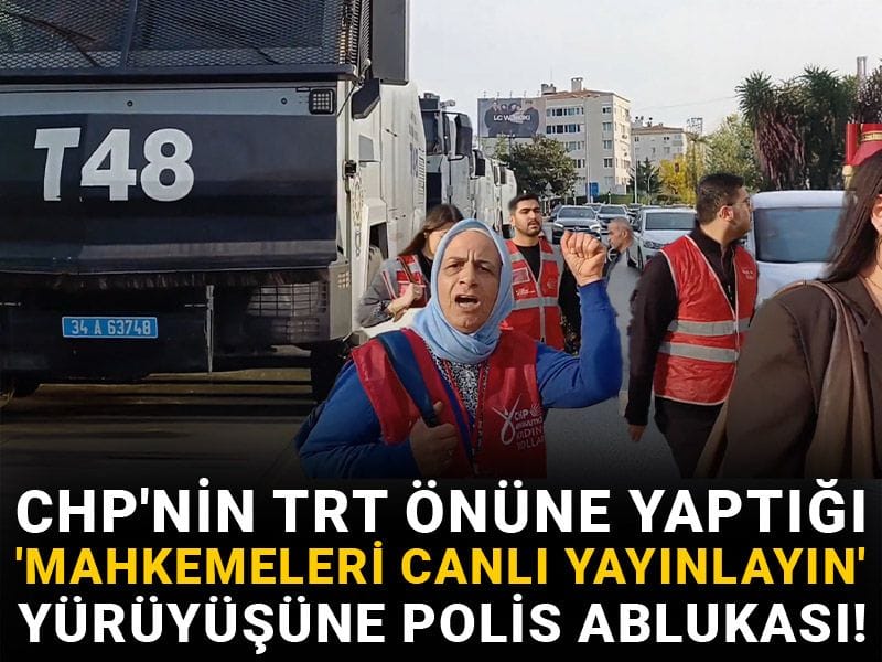 CHP'nin TRT önüne yaptığı 'mahkemeleri canlı yayınlayın' yürüyüşüne polis ablukası!