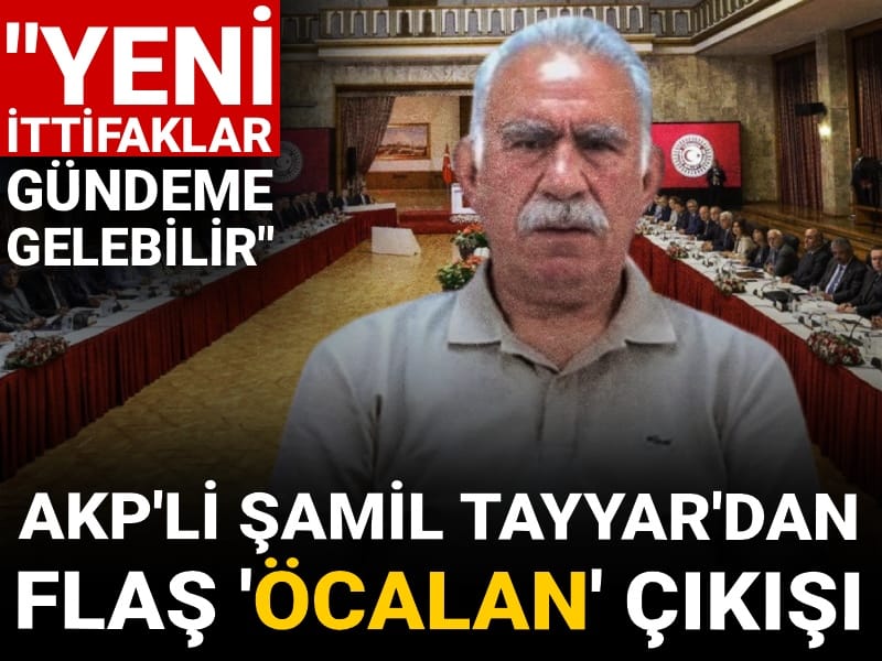 AKP'li Şamil Tayyar'dan flaş Öcalan çıkışı: Yeni ittifaklar gündeme gelebilir