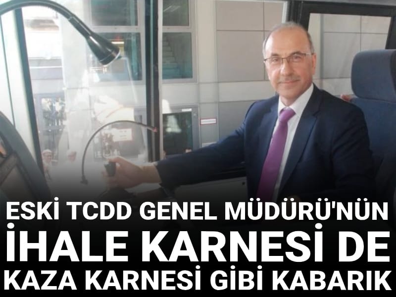 Eski TCDD Genel Müdürü'nün ihale karnesi de kaza karnesi gibi