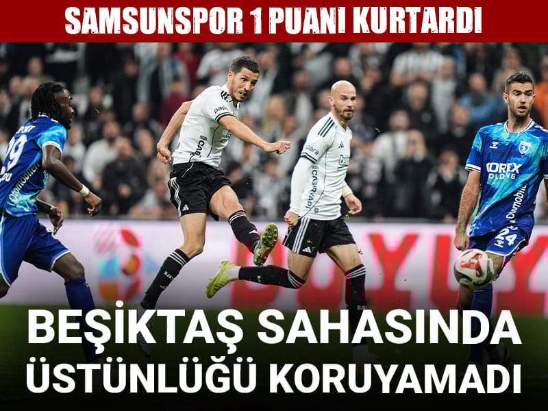 Beşiktaş üstünlüğünü koruyamadı: Samsunspor 1 puanı kurtardı
