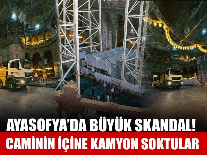 Ayasofya'da büyük skandal: Caminin içine kamyon soktular