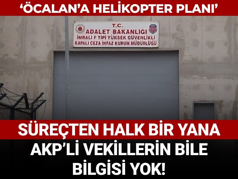 Süreçten halk bir yana, AKP'li vekillerin bile bilgisi yok! 'Öcalan'a helikopter planı'