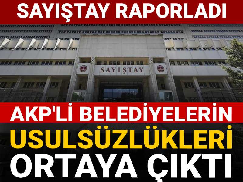 AKP'li belediyelerin usulsüzlükleri ortaya çıktı: Sayıştay raporladı