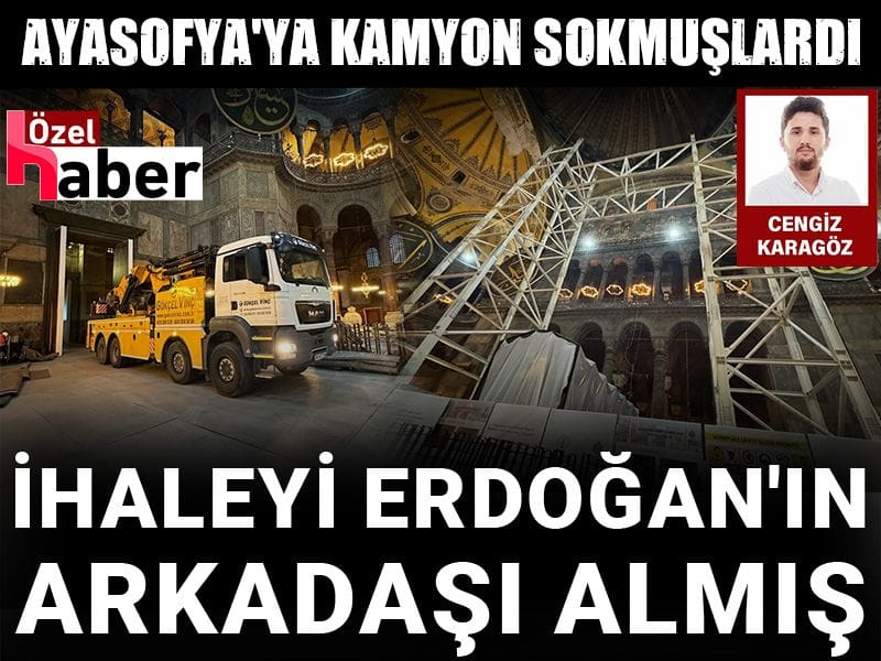 Ayasofya'ya kamyon sokmuşlardı: İhaleyi Erdoğan'ın arkadaşı almış