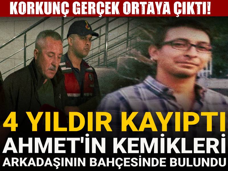 4 yıldır kayıptı! Ahmet'in kemikleri arkadaşının bahçesinde bulundu