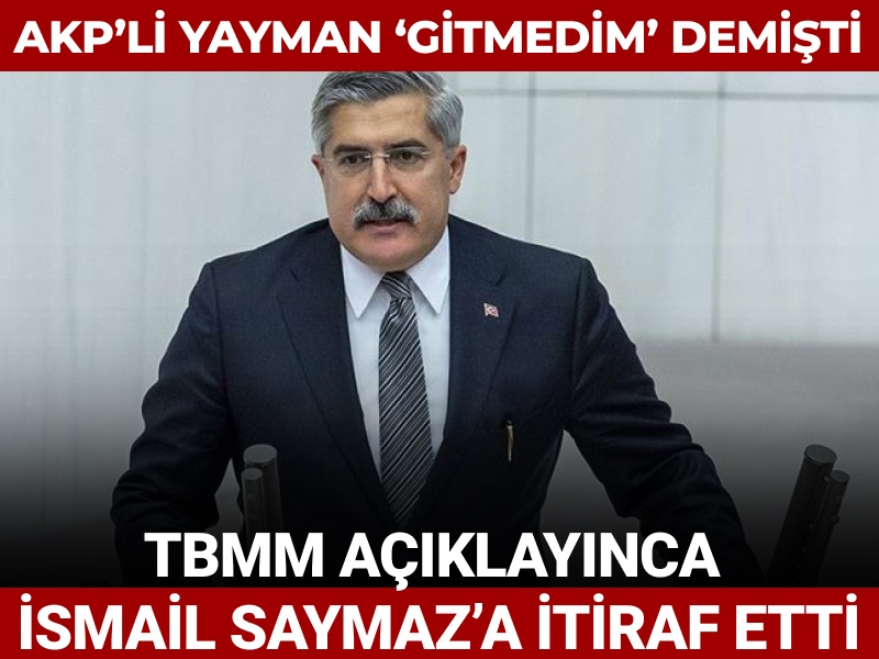 AKP’li Yayman ‘gitmedim’ demişti: TBMM açıklayınca İsmail Saymaz’a itiraf etti