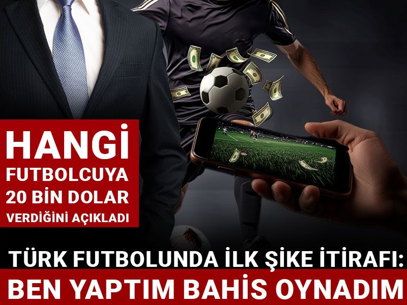 Türk futbolunda ilk şikeli bahis itirafı: Hangi futbolcuya 20 bin dolar verdiğini açıkladı