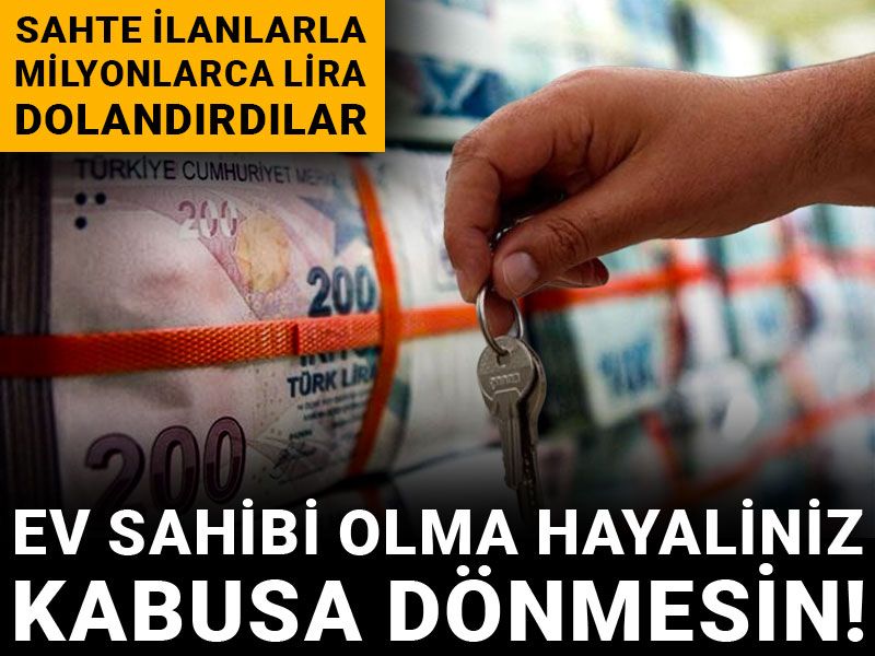 Ev sahibi olma hayaliniz kabusa dönmesin! Sahte ilanlarla milyonlarca lira dolandırdılar
