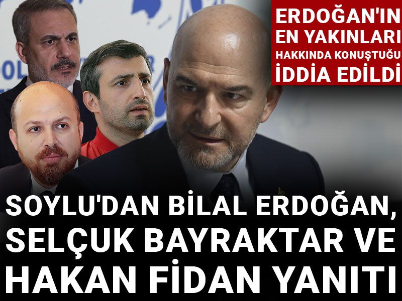 Erdoğan'ın en yakınları hakkında konuştuğu iddia edildi: Soylu'dan Bilal Erdoğan, Selçuk Bayraktar ve Hakan Fidan yanıtı