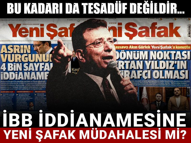 İBB iddianamesine Yeni Şafak müdahalesi mi? Bu kadarı da tesadüf değildir...