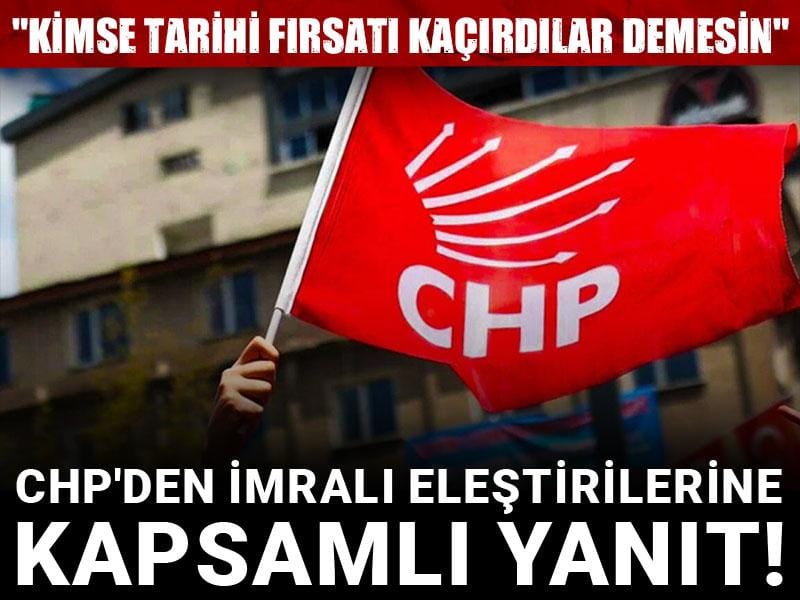 CHP'den İmralı eleştirilerine kapsamlı yanıt! "Kimse tarihi fırsatı kaçırdılar demesin"