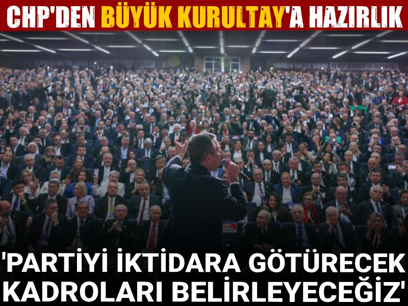 CHP Büyük Kurultay’a hazırlanıyor: Partiyi iktidara götürecek kadroları belirleyeceğiz