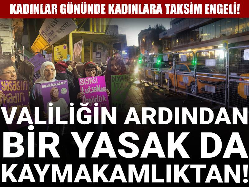 Kadınlar gününde kadınlara Taksim engeli! Valiliğin ardından bir yasak da kaymakamlıktan