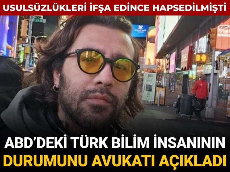 Usulsüzlüğü ifşa edince gözaltına alınmıştı: ABD’deki Türk bilim insanının durumunu avukatı açıkladı